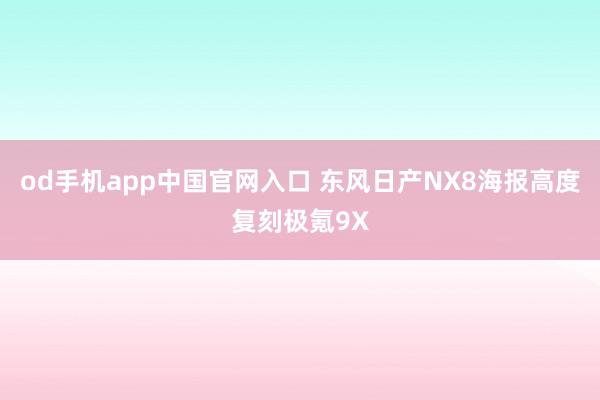 od手机app中国官网入口 东风日产NX8海报高度复刻极氪9X