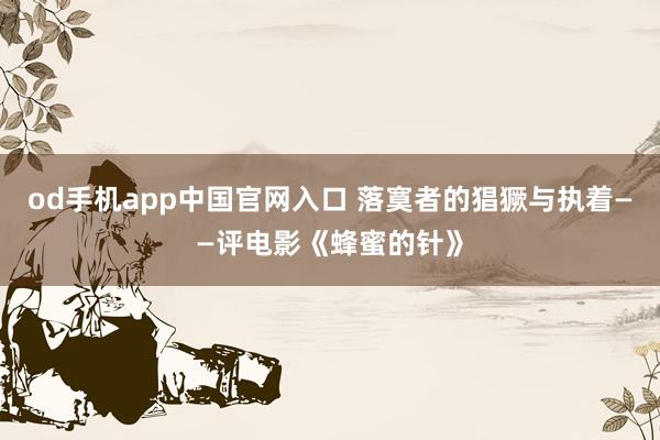 od手机app中国官网入口 落寞者的猖獗与执着——评电影《蜂蜜的针》