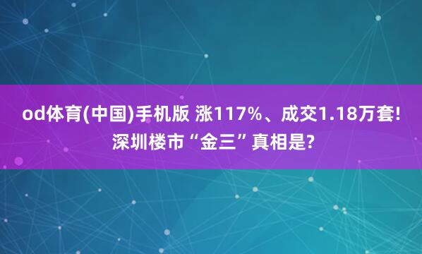 od体育(中国)手机版 涨117%、成交1.18万套! 深圳楼市“金三”真相是?