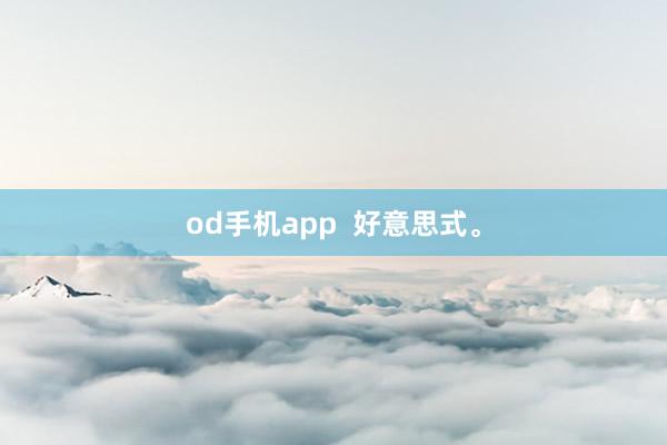 od手机app  好意思式<a href=