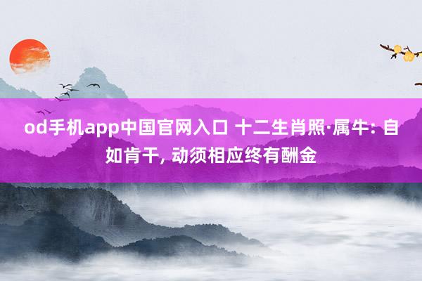 od手机app中国官网入口 十二生肖照·属牛: 自如肯干， 动须相应终有酬金
