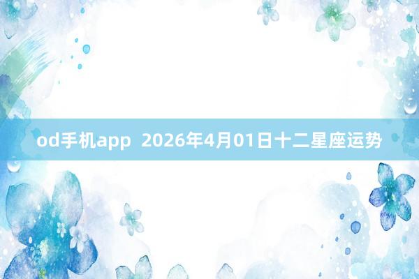 od手机app  2026年4月01日十二星座运势