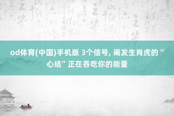 od体育(中国)手机版 3个信号， 阐发生肖虎的“心结”正在吞吃你的能量