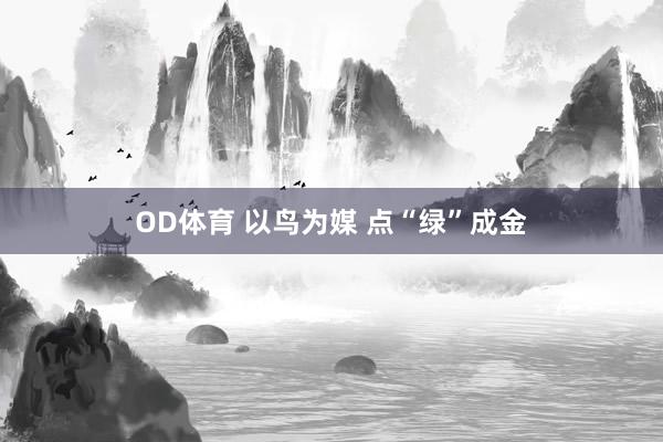 OD体育 以鸟为媒 点“绿”成金