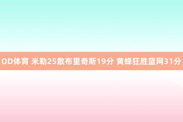 OD体育 米勒25散布里奇斯19分 黄蜂狂胜篮网31分