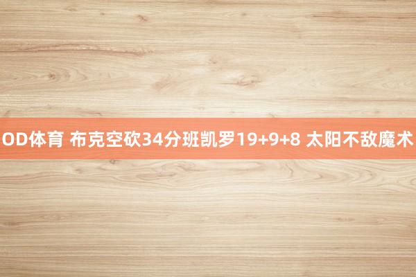 OD体育 布克空砍34分班凯罗19+9+8 太阳不敌魔术