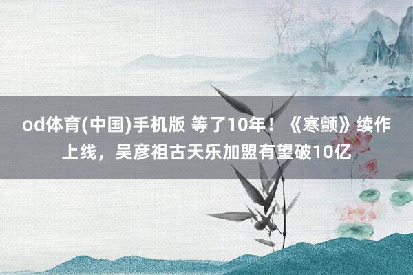 od体育(中国)手机版 等了10年！《寒颤》续作上线，吴彦祖古天乐加盟有望破10亿