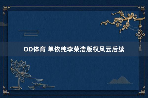 OD体育 单依纯李荣浩版权风云后续