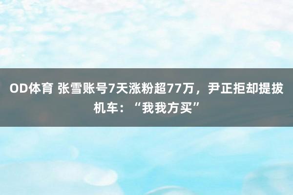 OD体育 张雪账号7天涨粉超77万，尹正拒却提拔机车：“我我方买”