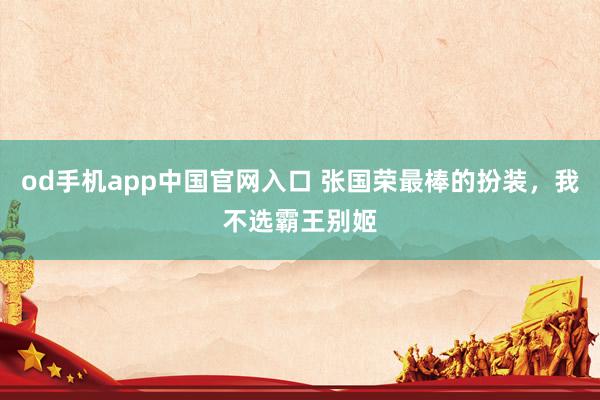 od手机app中国官网入口 张国荣最棒的扮装，我不选霸王别姬