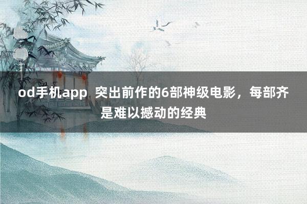 od手机app  突出前作的6部神级电影，每部齐是难以撼动的经典