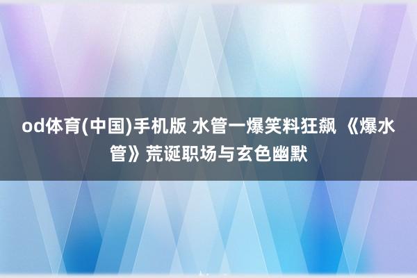 od体育(中国)手机版 水管一爆笑料狂飙 《爆水管》荒诞职场与玄色幽默