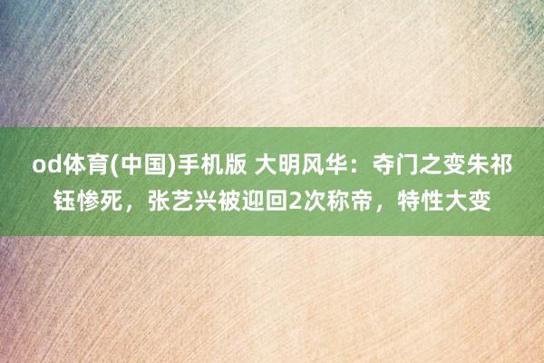 od体育(中国)手机版 大明风华：夺门之变朱祁钰惨死，张艺兴被迎回2次称帝，特性大变