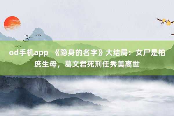 od手机app  《隐身的名字》大结局：女尸是柏庶生母，葛文君死刑任秀美离世