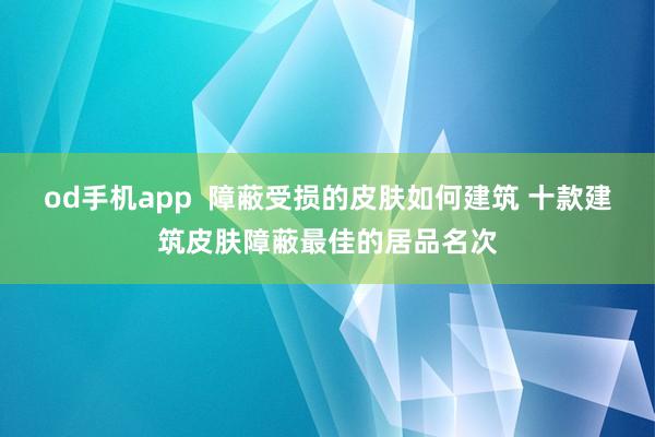 od手机app  障蔽受损的皮肤如何建筑 十款建筑皮肤障蔽最佳的居品名次
