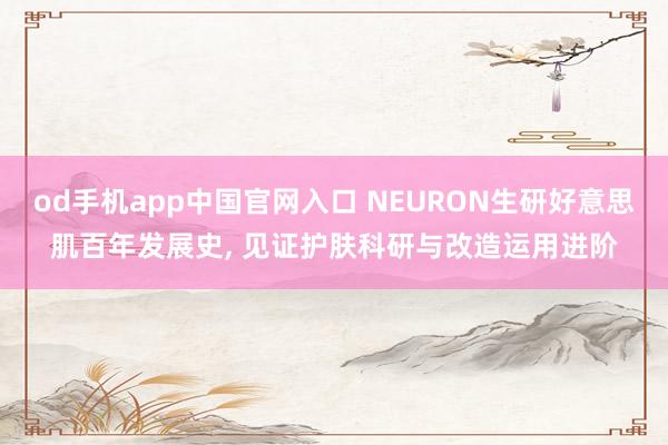 od手机app中国官网入口 NEURON生研好意思肌百年发展史， 见证护肤科研与改造运用进阶