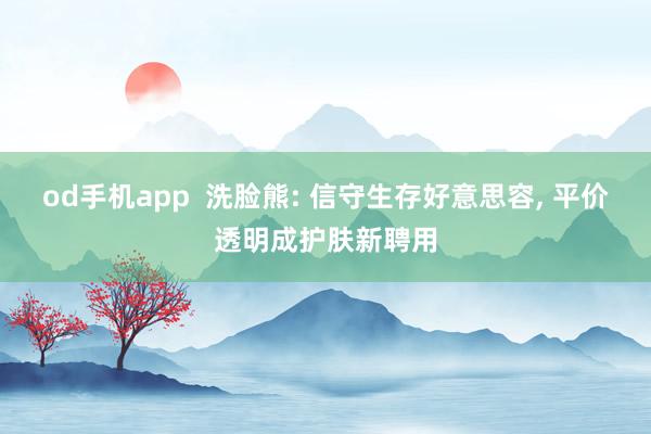 od手机app  洗脸熊: 信守生存好意思容， 平价透明成护肤新聘用