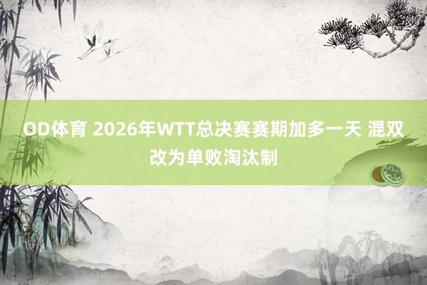 OD体育 2026年WTT总决赛赛期加多一天 混双改为单败淘汰制