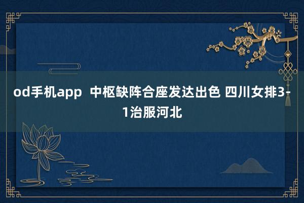 od手机app  中枢缺阵合座发达出色 四川女排3-1治服河北