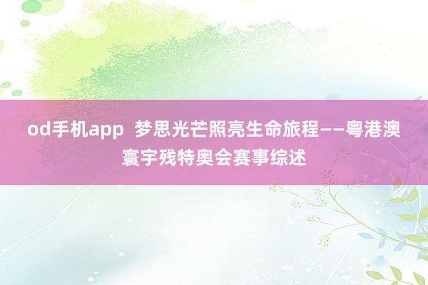 od手机app  梦思光芒照亮生命旅程——粤港澳寰宇残特奥会赛事综述