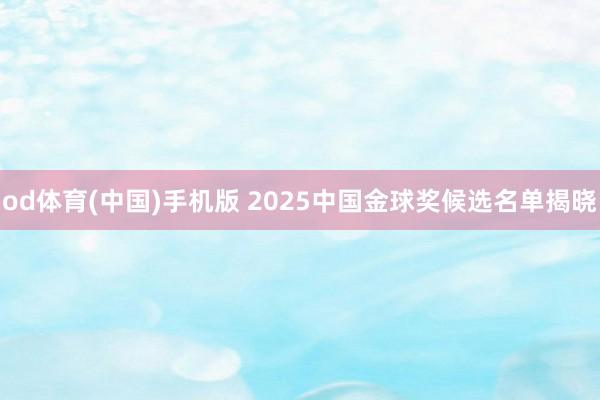od体育(中国)手机版 2025中国金球奖候选名单揭晓