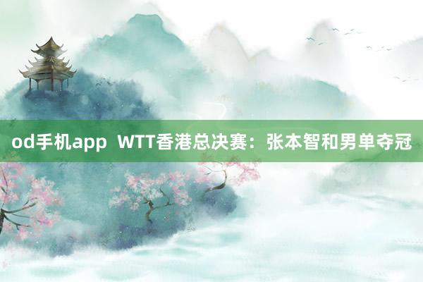 od手机app  WTT香港总决赛：张本智和男单夺冠