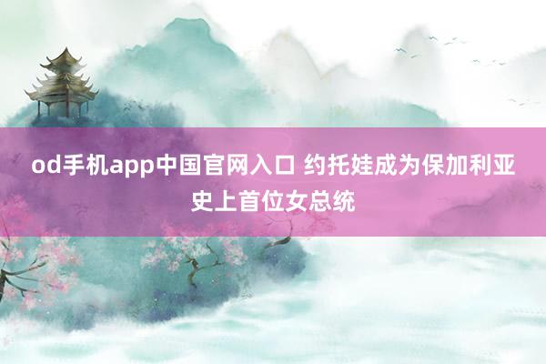 od手机app中国官网入口 约托娃成为保加利亚史上首位女总统