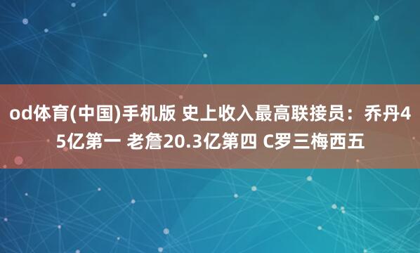 od体育(中国)手机版 史上收入最高联接员：乔丹45亿第一 老詹20.3亿第四 C罗三梅西五