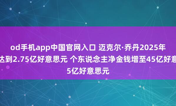 od手机app中国官网入口 迈克尔·乔丹2025年收入达到2.75亿好意思元 个东说念主净金钱增至45亿好意思元