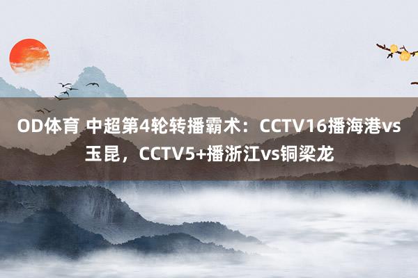 OD体育 中超第4轮转播霸术：CCTV16播海港vs玉昆，CCTV5+播浙江vs铜梁龙