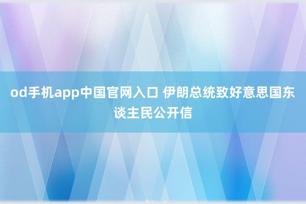 od手机app中国官网入口 伊朗总统致好意思国东谈主民公开信