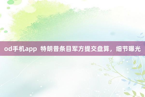 od手机app  特朗普条目军方提交盘算，细节曝光