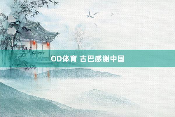 OD体育 古巴感谢中国
