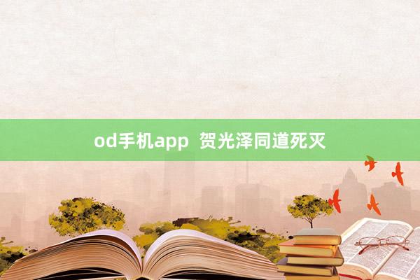od手机app  贺光泽同道死灭