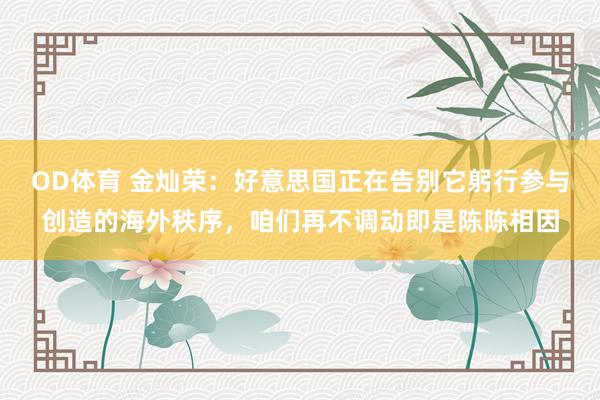 OD体育 金灿荣：好意思国正在告别它躬行参与创造的海外秩序，咱们再不调动即是陈陈相因