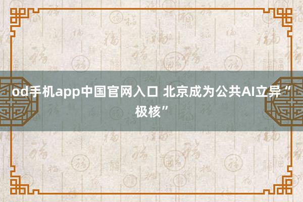od手机app中国官网入口 北京成为公共AI立异“极核”