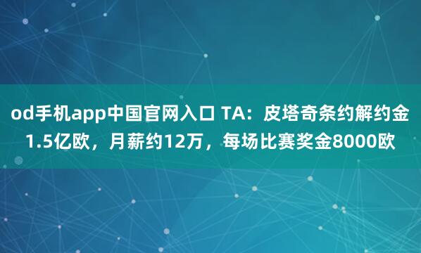 od手机app中国官网入口 TA：皮塔奇条约解约金1.5亿欧，月薪约12万，每场比赛奖金8000欧