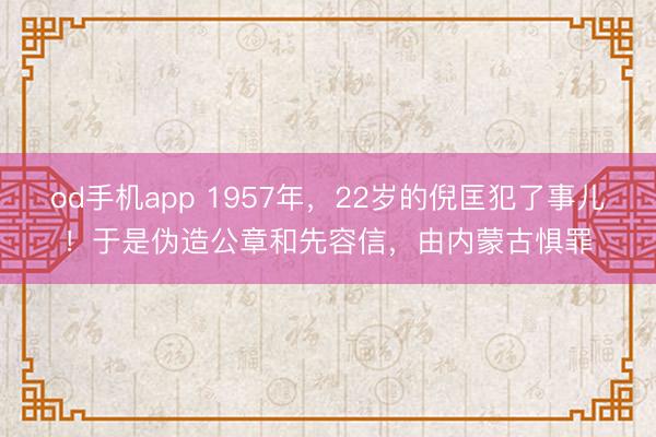 od手机app 1957年,22岁的倪匡犯了事儿!于是伪造公章和先容信,由内蒙古惧罪