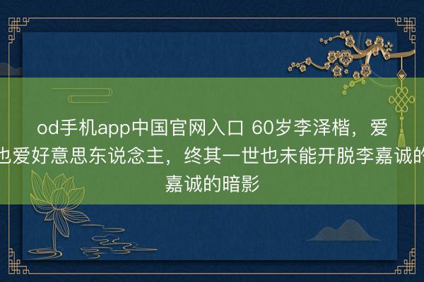 od手机app中国官网入口 60岁李泽楷，爱山河也爱好意思东说念主，终其一世也未能开脱李嘉诚的暗影