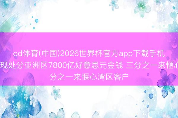od体育(中国)2026世界杯官方app下载手机版 瑞银：现处分亚洲区7800亿好意思元金钱 三分之一来惬心湾区客户