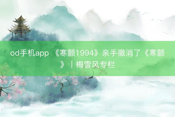 od手机app 《寒颤1994》亲手撤消了《寒颤》｜梅雪风专栏