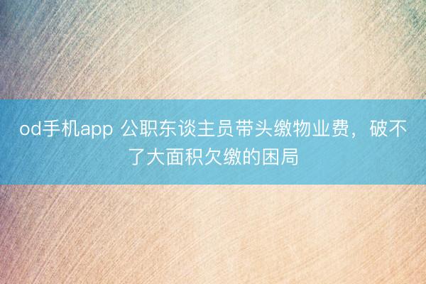 od手机app 公职东谈主员带头缴物业费,破不了大面积欠缴的困局