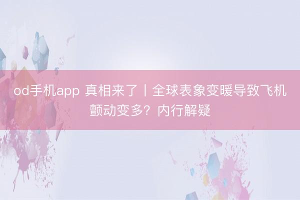 od手机app 真相来了丨全球表象变暖导致飞机颤动变多?内行解疑