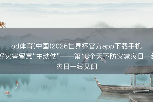 od体育(中国)2026世界杯官方app下载手机版 打好灾害留意“主动仗”——第18个天下防灾减灾日一线见闻