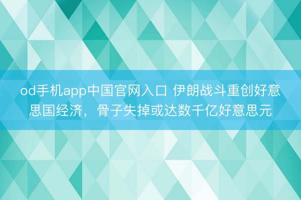 od手机app中国官网入口 伊朗战斗重创好意思国经济,骨子失掉或达数千亿好意思元