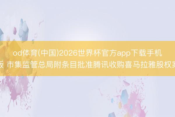 od体育(中国)2026世界杯官方app下载手机版 市集监管总局附条目批准腾讯收购喜马拉雅股权案