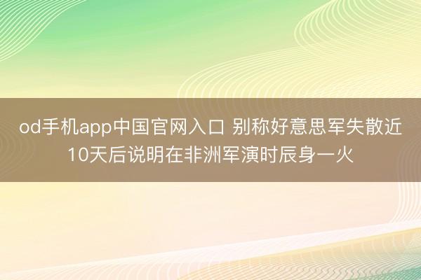 od手机app中国官网入口 别称好意思军失散近10天后说明在非洲军演时辰身一火