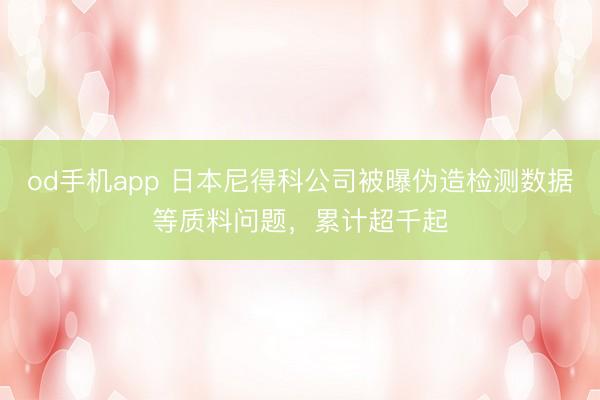 od手机app 日本尼得科公司被曝伪造检测数据等质料问题，累计超千起