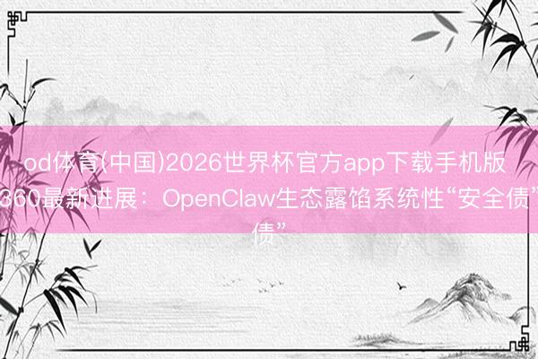od体育(中国)2026世界杯官方app下载手机版 360最新进展：OpenClaw生态露馅系统性“安全债”