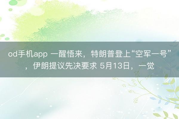 od手机app 一醒悟来，特朗普登上“空军一号”，伊朗提议先决要求 5月13日，一觉